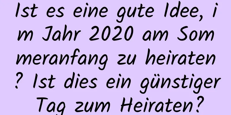 Ist es eine gute Idee, im Jahr 2020 am Sommeranfang zu heiraten? Ist dies ein günstiger Tag zum Heiraten?