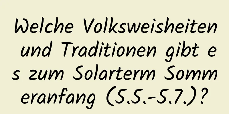 Welche Volksweisheiten und Traditionen gibt es zum Solarterm Sommeranfang (5.5.-5.7.)?