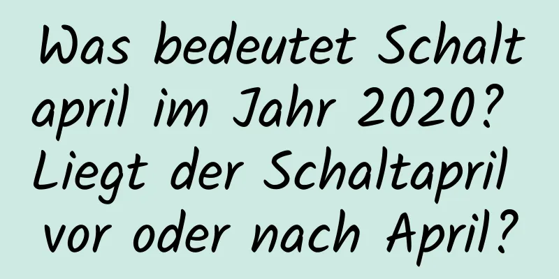 Was bedeutet Schaltapril im Jahr 2020? Liegt der Schaltapril vor oder nach April?