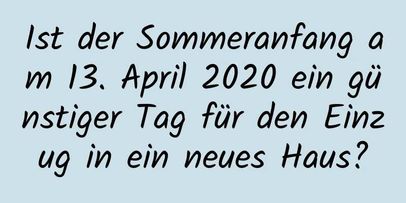 Ist der Sommeranfang am 13. April 2020 ein günstiger Tag für den Einzug in ein neues Haus?