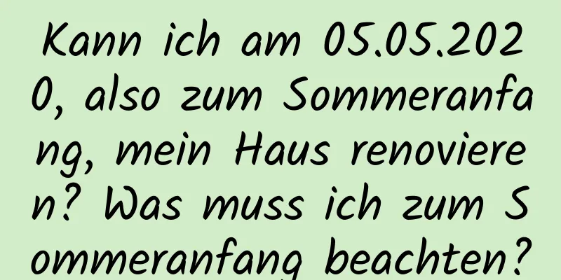 Kann ich am 05.05.2020, also zum Sommeranfang, mein Haus renovieren? Was muss ich zum Sommeranfang beachten?