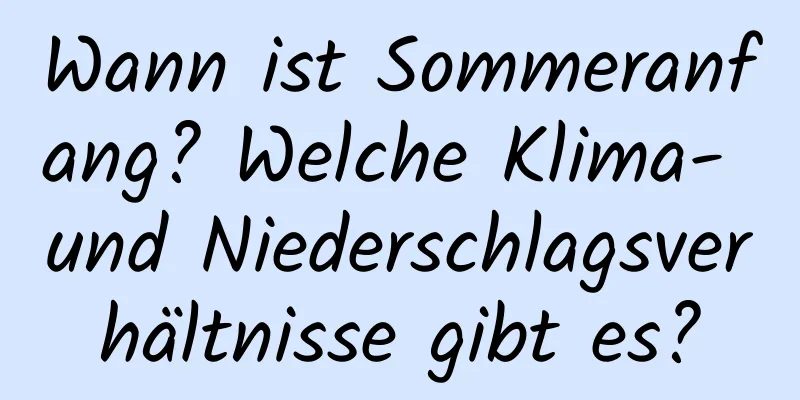 Wann ist Sommeranfang? Welche Klima- und Niederschlagsverhältnisse gibt es?