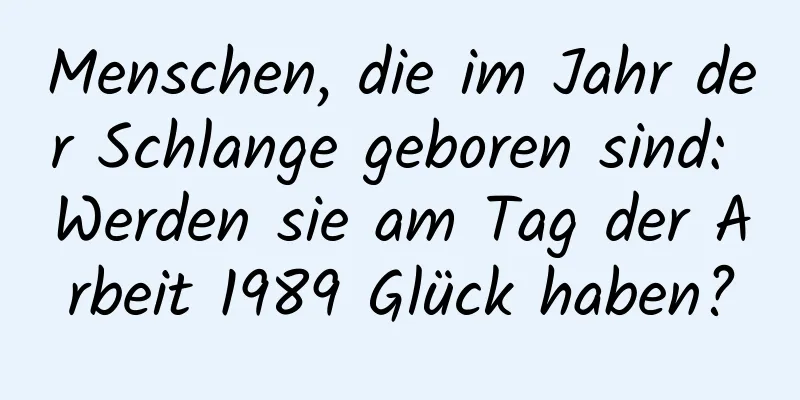 Menschen, die im Jahr der Schlange geboren sind: Werden sie am Tag der Arbeit 1989 Glück haben?