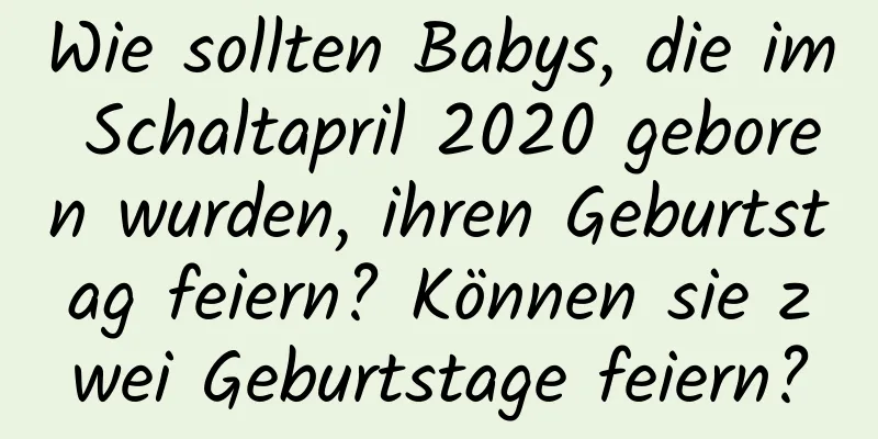 Wie sollten Babys, die im Schaltapril 2020 geboren wurden, ihren Geburtstag feiern? Können sie zwei Geburtstage feiern?