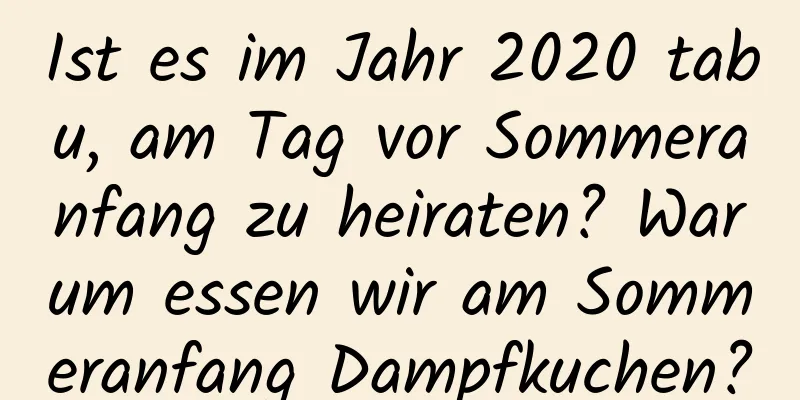 Ist es im Jahr 2020 tabu, am Tag vor Sommeranfang zu heiraten? Warum essen wir am Sommeranfang Dampfkuchen?