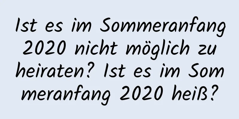 Ist es im Sommeranfang 2020 nicht möglich zu heiraten? Ist es im Sommeranfang 2020 heiß?