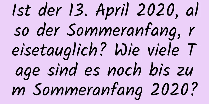 Ist der 13. April 2020, also der Sommeranfang, reisetauglich? Wie viele Tage sind es noch bis zum Sommeranfang 2020?