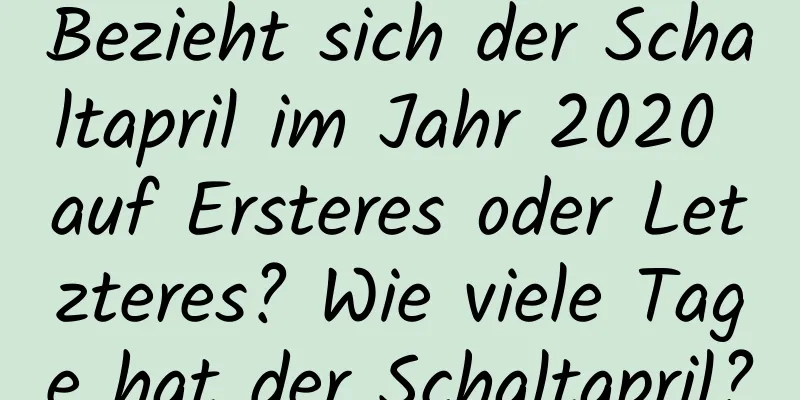 Bezieht sich der Schaltapril im Jahr 2020 auf Ersteres oder Letzteres? Wie viele Tage hat der Schaltapril?