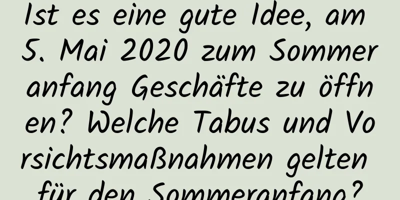 Ist es eine gute Idee, am 5. Mai 2020 zum Sommeranfang Geschäfte zu öffnen? Welche Tabus und Vorsichtsmaßnahmen gelten für den Sommeranfang?