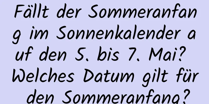 Fällt der Sommeranfang im Sonnenkalender auf den 5. bis 7. Mai? Welches Datum gilt für den Sommeranfang?