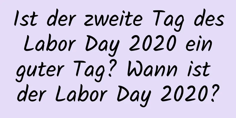 Ist der zweite Tag des Labor Day 2020 ein guter Tag? Wann ist der Labor Day 2020?