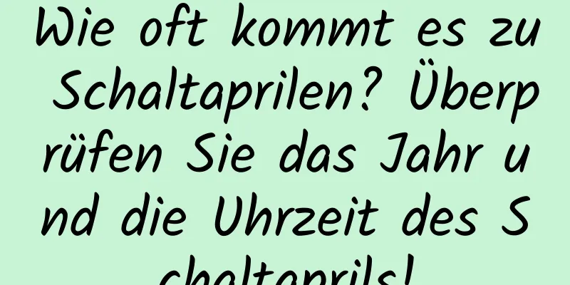 Wie oft kommt es zu Schaltaprilen? Überprüfen Sie das Jahr und die Uhrzeit des Schaltaprils!