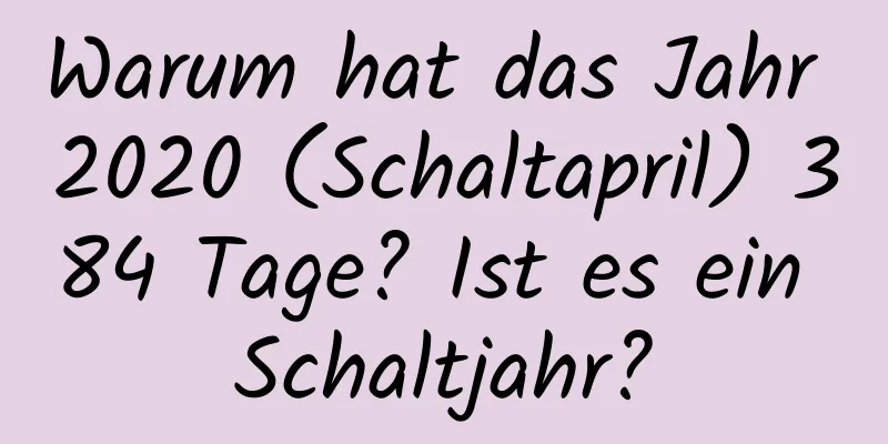 Warum hat das Jahr 2020 (Schaltapril) 384 Tage? Ist es ein Schaltjahr?