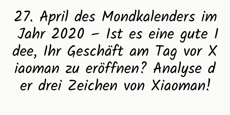 27. April des Mondkalenders im Jahr 2020 – Ist es eine gute Idee, Ihr Geschäft am Tag vor Xiaoman zu eröffnen? Analyse der drei Zeichen von Xiaoman!