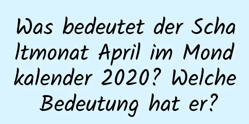 Was bedeutet der Schaltmonat April im Mondkalender 2020? Welche Bedeutung hat er?