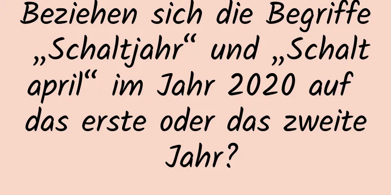 Beziehen sich die Begriffe „Schaltjahr“ und „Schaltapril“ im Jahr 2020 auf das erste oder das zweite Jahr?