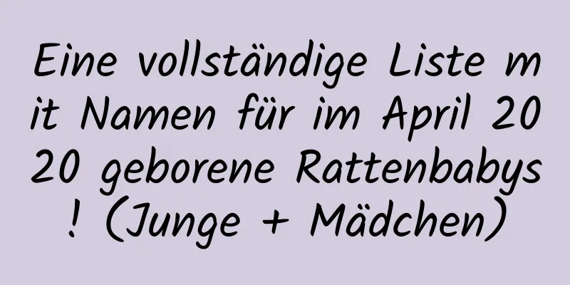 Eine vollständige Liste mit Namen für im April 2020 geborene Rattenbabys! (Junge + Mädchen)