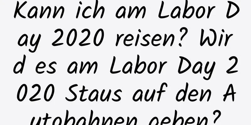 Kann ich am Labor Day 2020 reisen? Wird es am Labor Day 2020 Staus auf den Autobahnen geben?