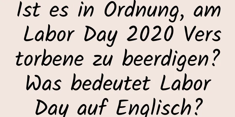 Ist es in Ordnung, am Labor Day 2020 Verstorbene zu beerdigen? Was bedeutet Labor Day auf Englisch?