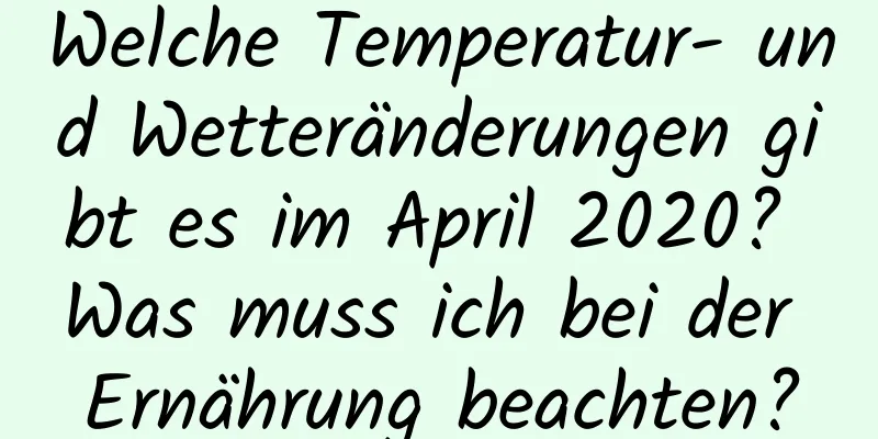 Welche Temperatur- und Wetteränderungen gibt es im April 2020? Was muss ich bei der Ernährung beachten?