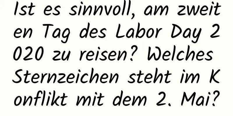 Ist es sinnvoll, am zweiten Tag des Labor Day 2020 zu reisen? Welches Sternzeichen steht im Konflikt mit dem 2. Mai?