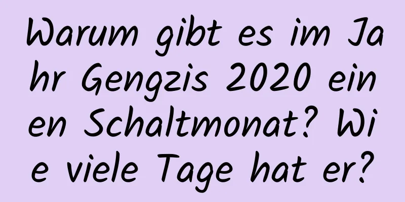 Warum gibt es im Jahr Gengzis 2020 einen Schaltmonat? Wie viele Tage hat er?