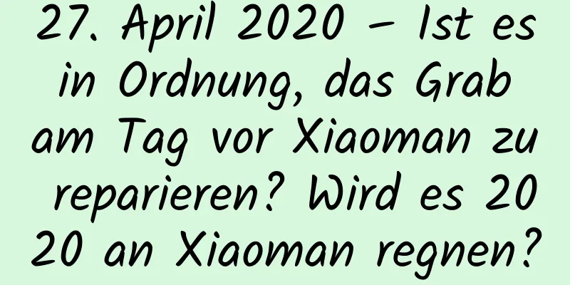 27. April 2020 – Ist es in Ordnung, das Grab am Tag vor Xiaoman zu reparieren? Wird es 2020 an Xiaoman regnen?