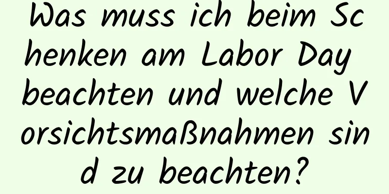 Was muss ich beim Schenken am Labor Day beachten und welche Vorsichtsmaßnahmen sind zu beachten?