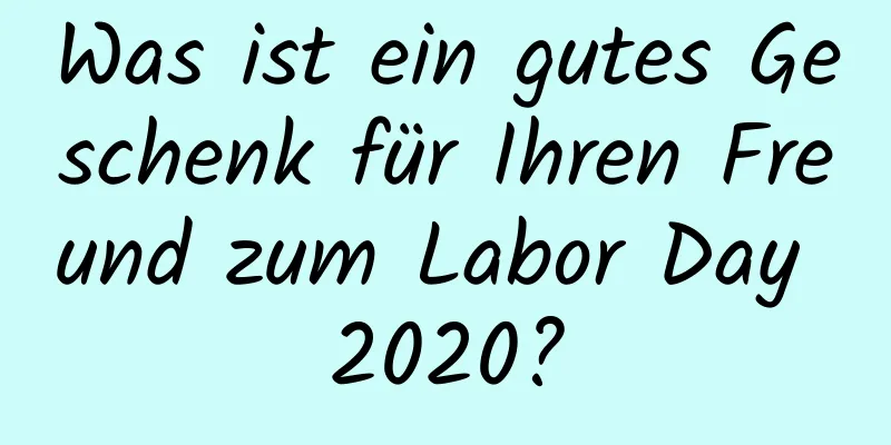 Was ist ein gutes Geschenk für Ihren Freund zum Labor Day 2020?