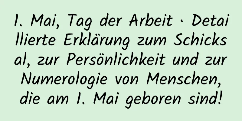 1. Mai, Tag der Arbeit · Detaillierte Erklärung zum Schicksal, zur Persönlichkeit und zur Numerologie von Menschen, die am 1. Mai geboren sind!