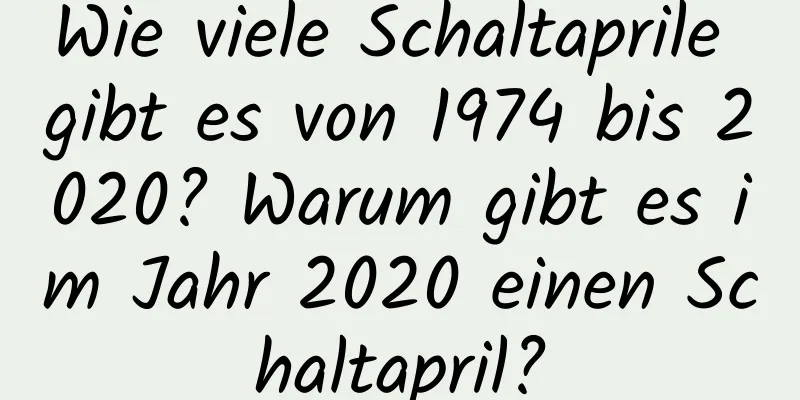 Wie viele Schaltaprile gibt es von 1974 bis 2020? Warum gibt es im Jahr 2020 einen Schaltapril?