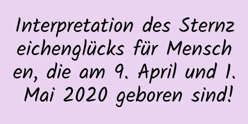 Interpretation des Sternzeichenglücks für Menschen, die am 9. April und 1. Mai 2020 geboren sind!