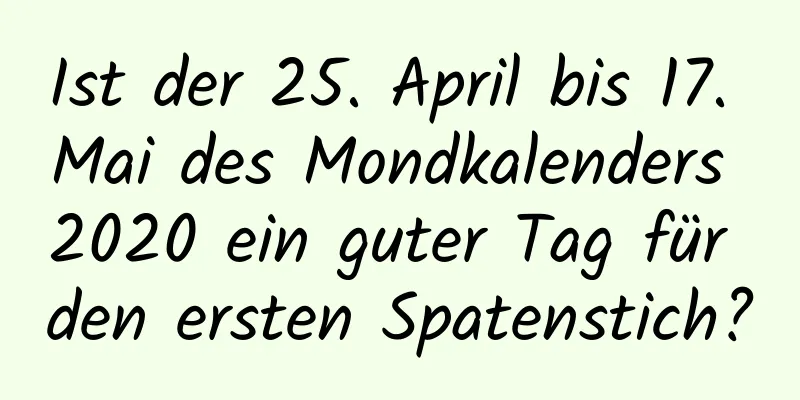 Ist der 25. April bis 17. Mai des Mondkalenders 2020 ein guter Tag für den ersten Spatenstich?