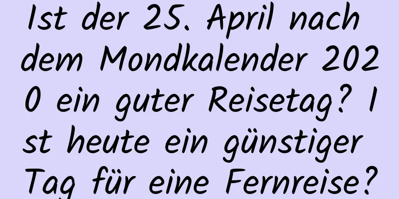 Ist der 25. April nach dem Mondkalender 2020 ein guter Reisetag? Ist heute ein günstiger Tag für eine Fernreise?