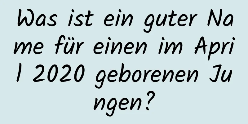 Was ist ein guter Name für einen im April 2020 geborenen Jungen?