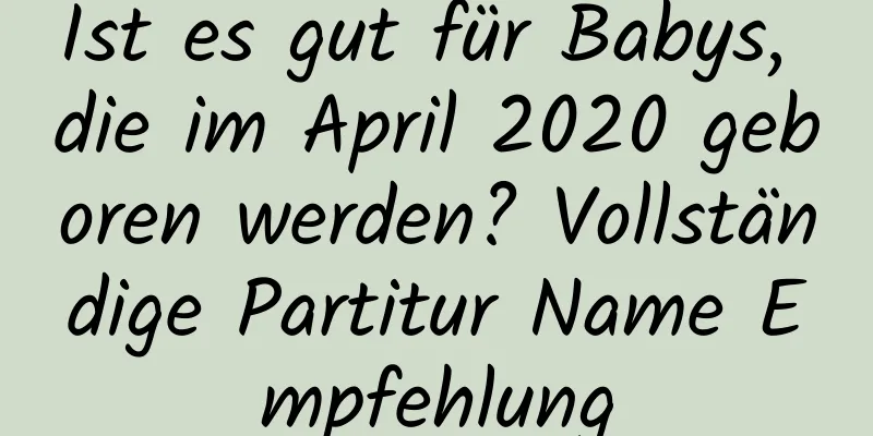 Ist es gut für Babys, die im April 2020 geboren werden? Vollständige Partitur Name Empfehlung