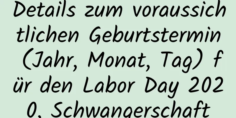 Details zum voraussichtlichen Geburtstermin (Jahr, Monat, Tag) für den Labor Day 2020, Schwangerschaft