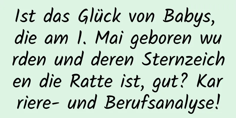 Ist das Glück von Babys, die am 1. Mai geboren wurden und deren Sternzeichen die Ratte ist, gut? Karriere- und Berufsanalyse!