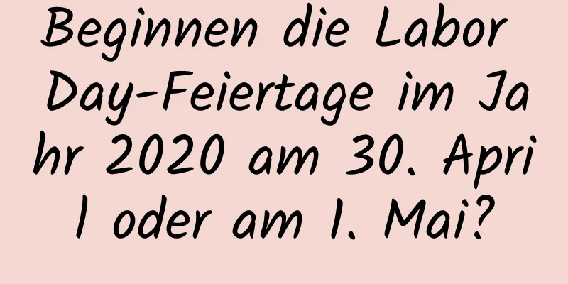 Beginnen die Labor Day-Feiertage im Jahr 2020 am 30. April oder am 1. Mai?