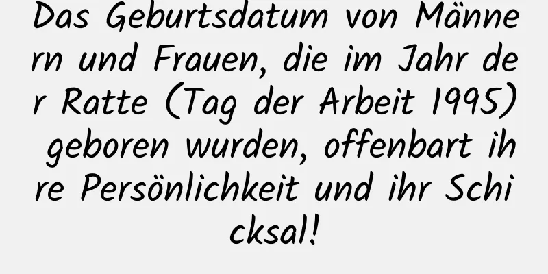 Das Geburtsdatum von Männern und Frauen, die im Jahr der Ratte (Tag der Arbeit 1995) geboren wurden, offenbart ihre Persönlichkeit und ihr Schicksal!