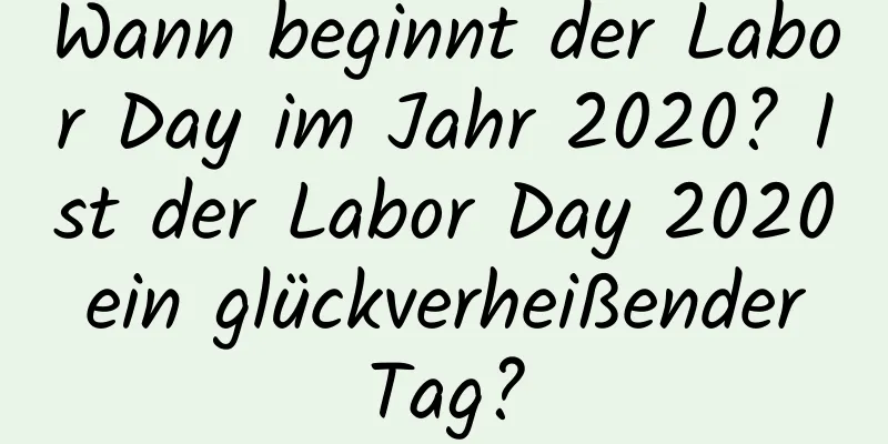 Wann beginnt der Labor Day im Jahr 2020? Ist der Labor Day 2020 ein glückverheißender Tag?