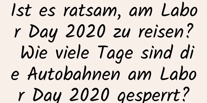 Ist es ratsam, am Labor Day 2020 zu reisen? Wie viele Tage sind die Autobahnen am Labor Day 2020 gesperrt?