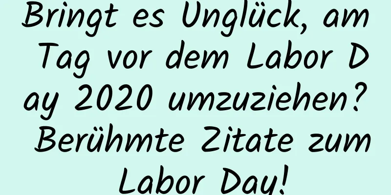 Bringt es Unglück, am Tag vor dem Labor Day 2020 umzuziehen? Berühmte Zitate zum Labor Day!