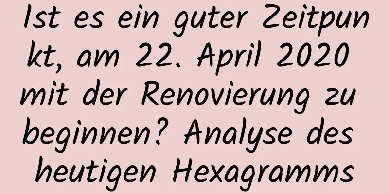 Ist es ein guter Zeitpunkt, am 22. April 2020 mit der Renovierung zu beginnen? Analyse des heutigen Hexagramms