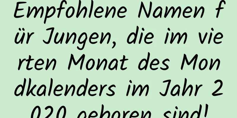 Empfohlene Namen für Jungen, die im vierten Monat des Mondkalenders im Jahr 2020 geboren sind!