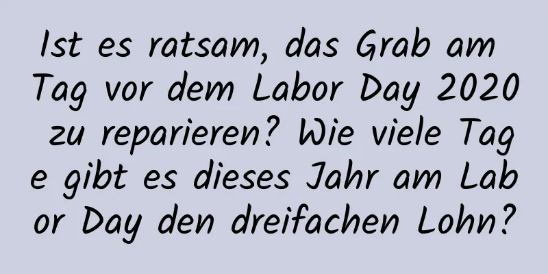 Ist es ratsam, das Grab am Tag vor dem Labor Day 2020 zu reparieren? Wie viele Tage gibt es dieses Jahr am Labor Day den dreifachen Lohn?