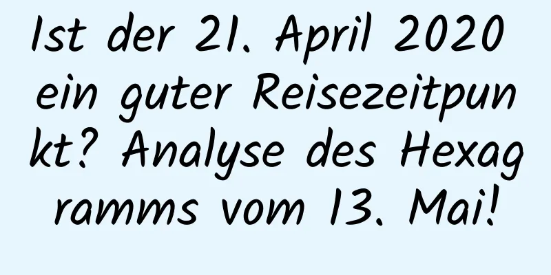 Ist der 21. April 2020 ein guter Reisezeitpunkt? Analyse des Hexagramms vom 13. Mai!