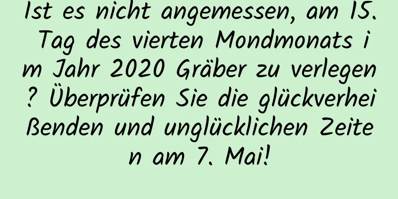 Ist es nicht angemessen, am 15. Tag des vierten Mondmonats im Jahr 2020 Gräber zu verlegen? Überprüfen Sie die glückverheißenden und unglücklichen Zeiten am 7. Mai!