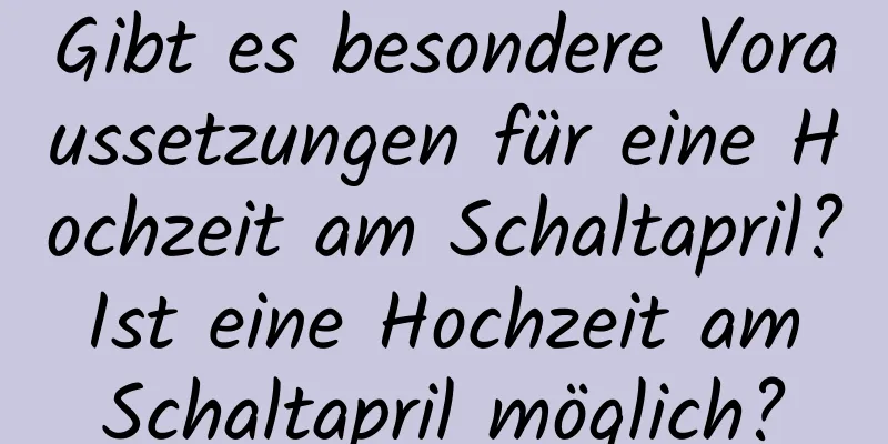 Gibt es besondere Voraussetzungen für eine Hochzeit am Schaltapril? Ist eine Hochzeit am Schaltapril möglich?