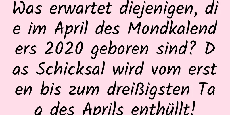 Was erwartet diejenigen, die im April des Mondkalenders 2020 geboren sind? Das Schicksal wird vom ersten bis zum dreißigsten Tag des Aprils enthüllt!